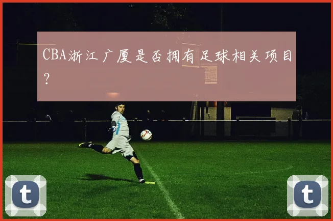 CBA浙江广厦是否拥有足球相关项目？