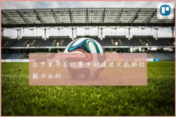 法甲里昂在比赛中创造进攻威胁的能力分析