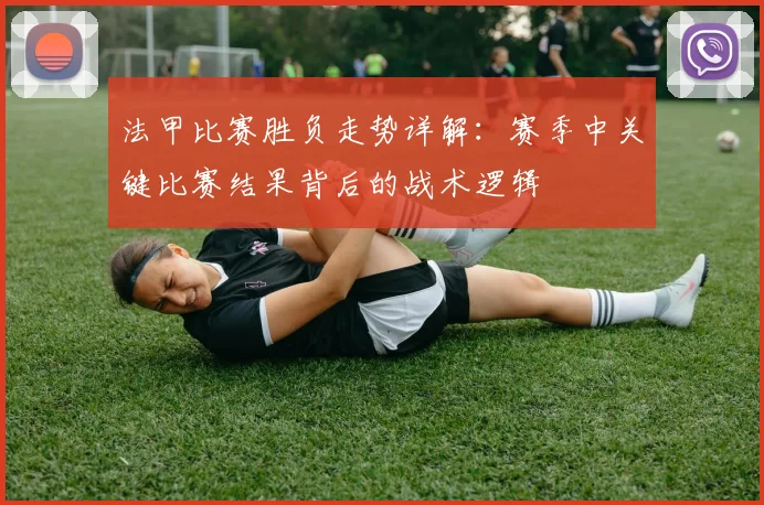 法甲比赛胜负走势详解：赛季中关键比赛结果背后的战术逻辑