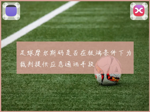 足球摩尔斯码是否在极端条件下为裁判提供应急通讯手段