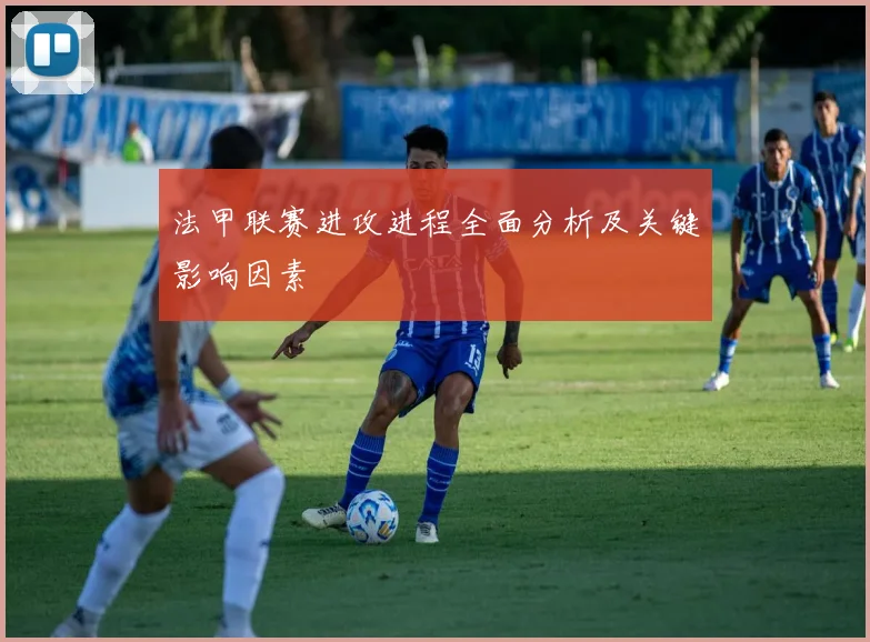法甲联赛进攻进程全面分析及关键影响因素