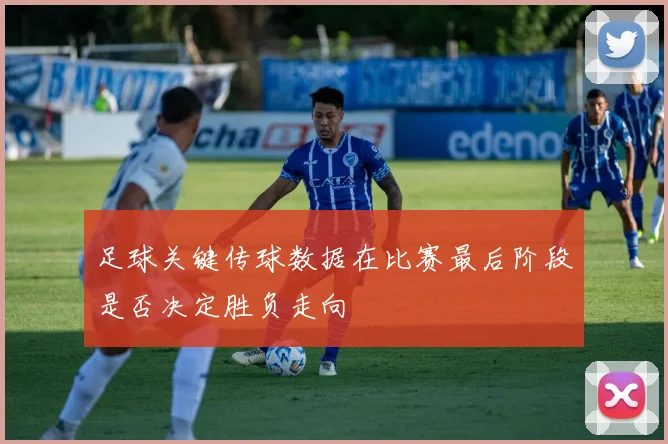 足球关键传球数据在比赛最后阶段是否决定胜负走向