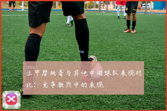 法甲摩纳哥与其他中游球队表现对比：竞争激烈中的表现
