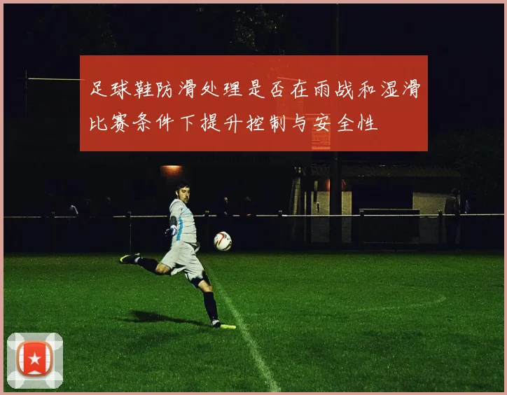 足球鞋防滑处理是否在雨战和湿滑比赛条件下提升控制与安全性