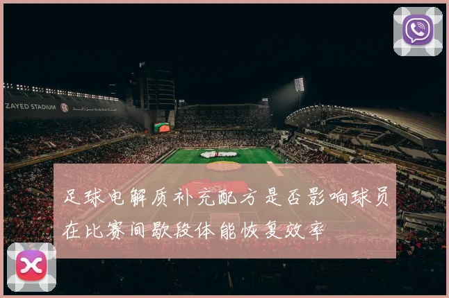足球电解质补充配方是否影响球员在比赛间歇段体能恢复效率
